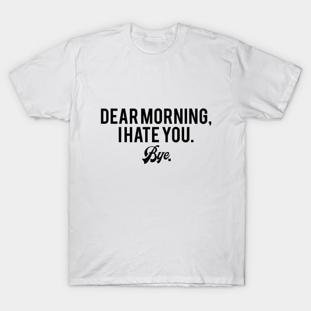 Dear Morning, I Hate You Bye T-Shirt by Alima